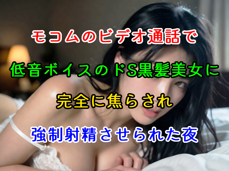 モコムのビデオ通話で低音ボイスのドS黒髪美女に完全に焦らされ強制射精させられた夜
